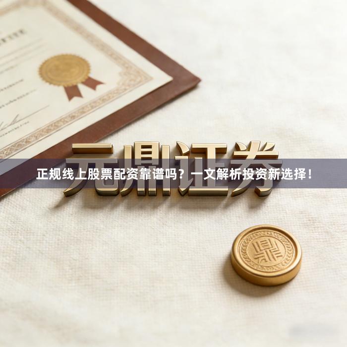 正规线上股票配资靠谱吗？一文解析投资新选择！