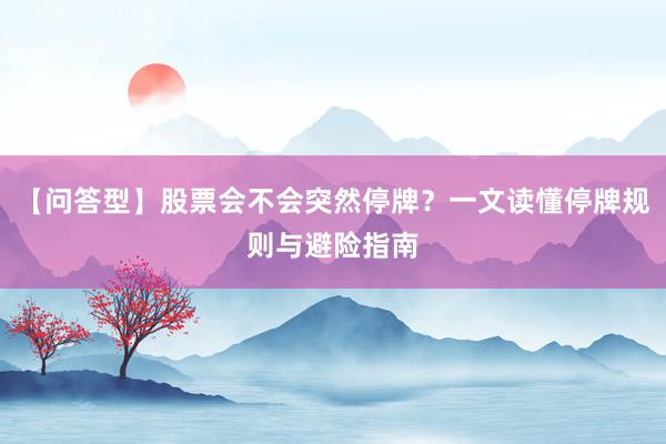 【问答型】股票会不会突然停牌？一文读懂停牌规则与避险指南