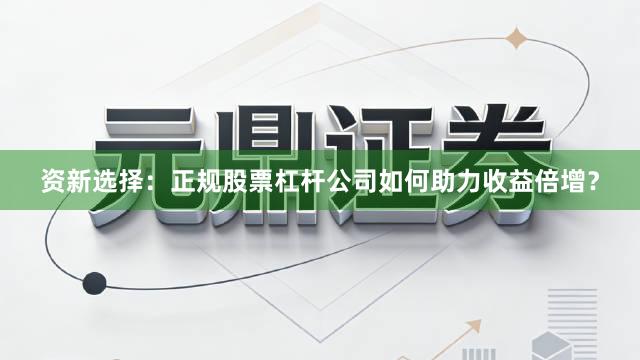 资新选择：正规股票杠杆公司如何助力收益倍增？