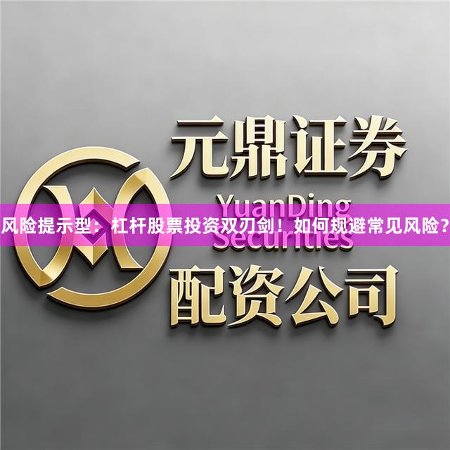 风险提示型：杠杆股票投资双刃剑！如何规避常见风险？