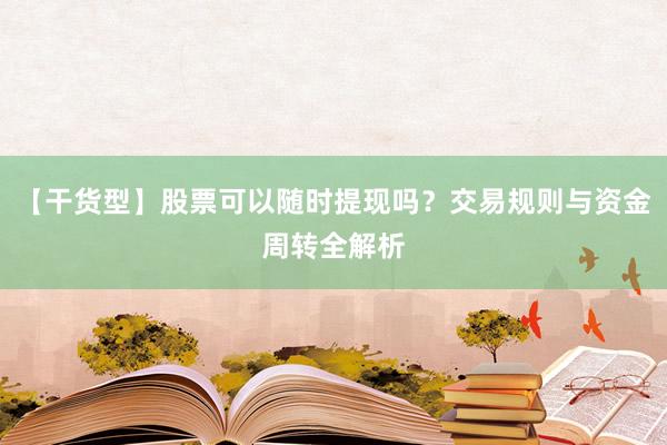 【干货型】股票可以随时提现吗？交易规则与资金周转全解析