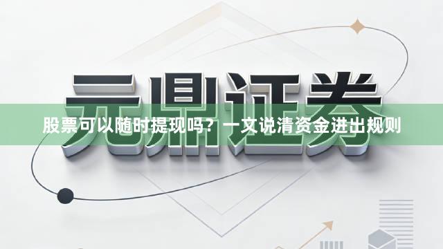 股票可以随时提现吗？一文说清资金进出规则
