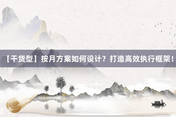【干货型】按月方案如何设计？打造高效执行框架！