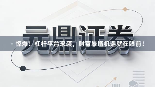 - 惊爆！杠杆平台来袭，财富暴增机遇就在眼前！