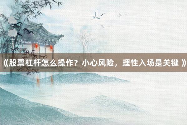 《股票杠杆怎么操作？小心风险，理性入场是关键 》