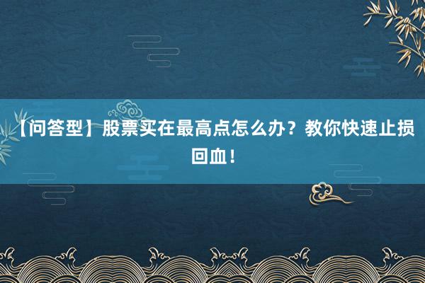 【问答型】股票买在最高点怎么办？教你快速止损回血！