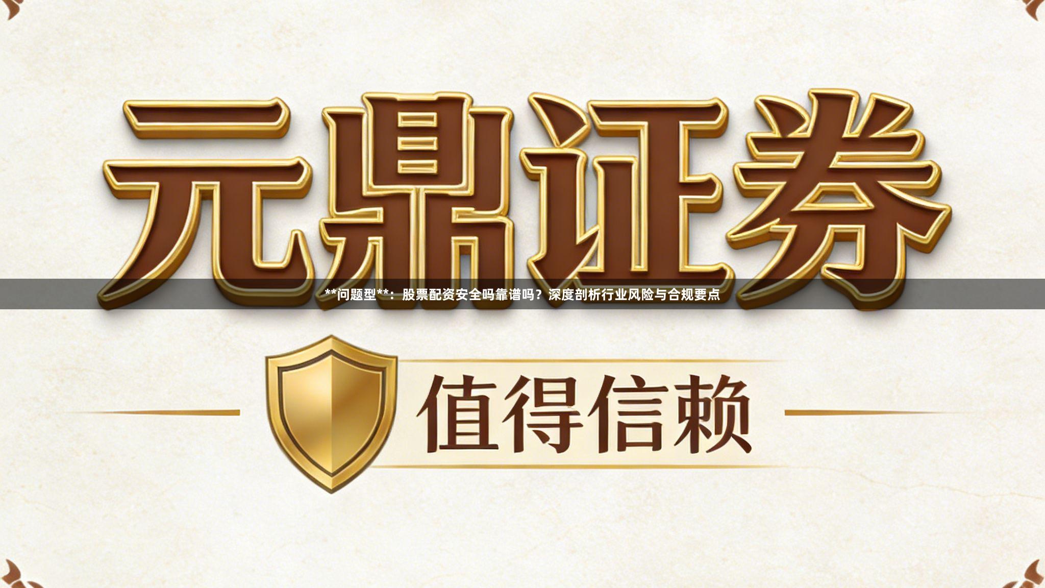 **问题型**：股票配资安全吗靠谱吗？深度剖析行业风险与合规要点