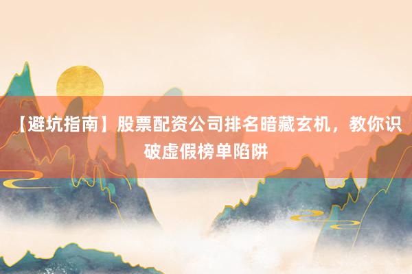 【避坑指南】股票配资公司排名暗藏玄机，教你识破虚假榜单陷阱