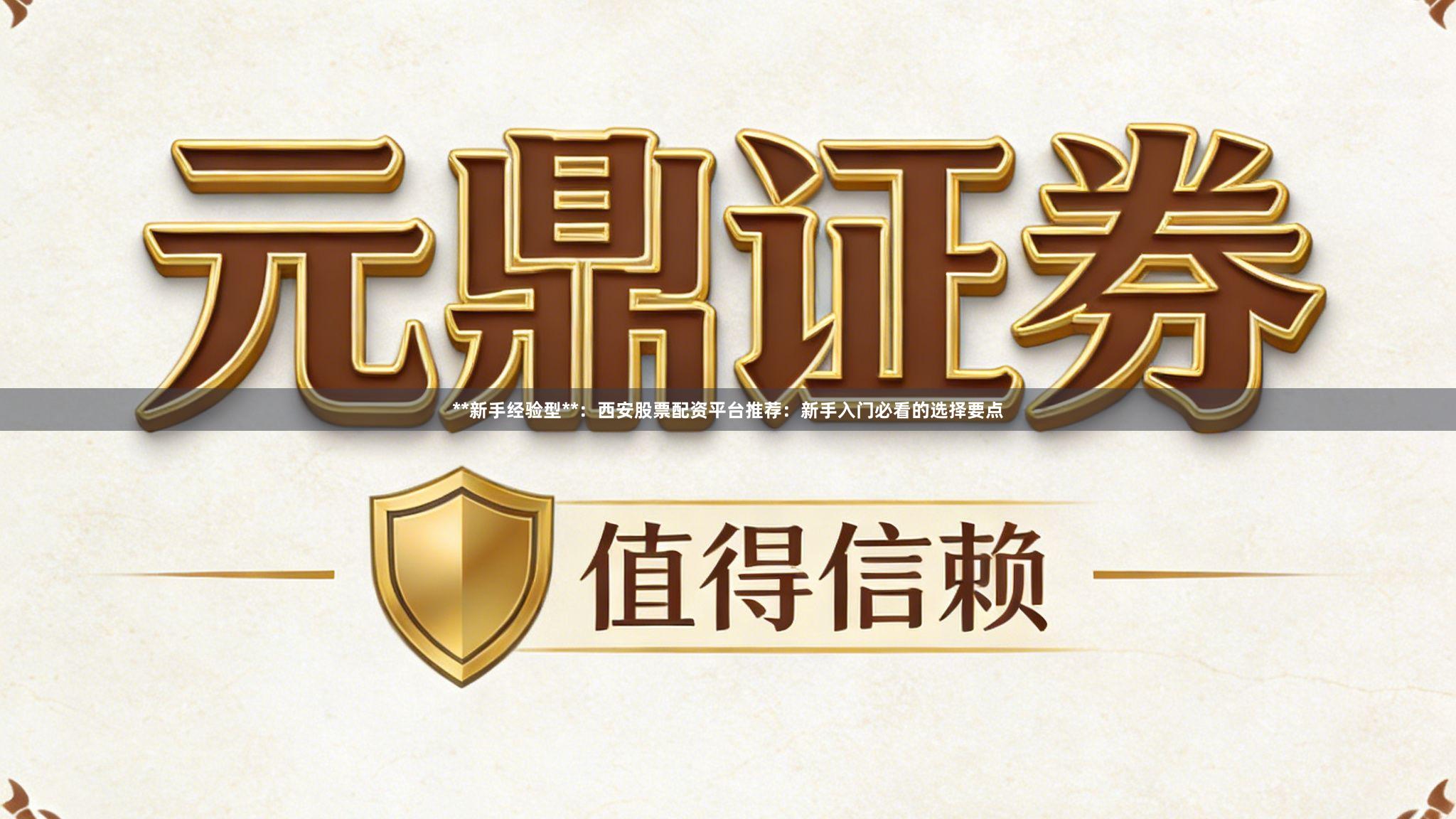 **新手经验型**：西安股票配资平台推荐：新手入门必看的选择要点