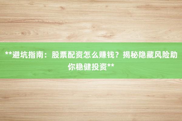 **避坑指南：股票配资怎么赚钱？揭秘隐藏风险助你稳健投资**