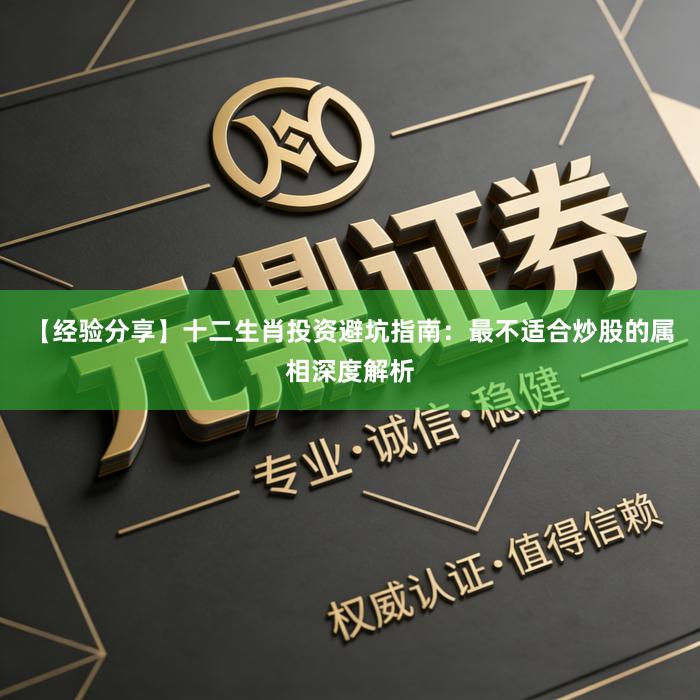 【经验分享】十二生肖投资避坑指南:最不适合炒股的属相深度解析