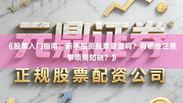 《股票入门指南：新手投资股票靠谱吗？有哪些注意事项需知晓？》