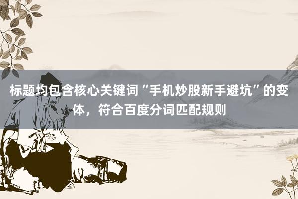 标题均包含核心关键词“手机炒股新手避坑”的变体，符合百度分词匹配规则