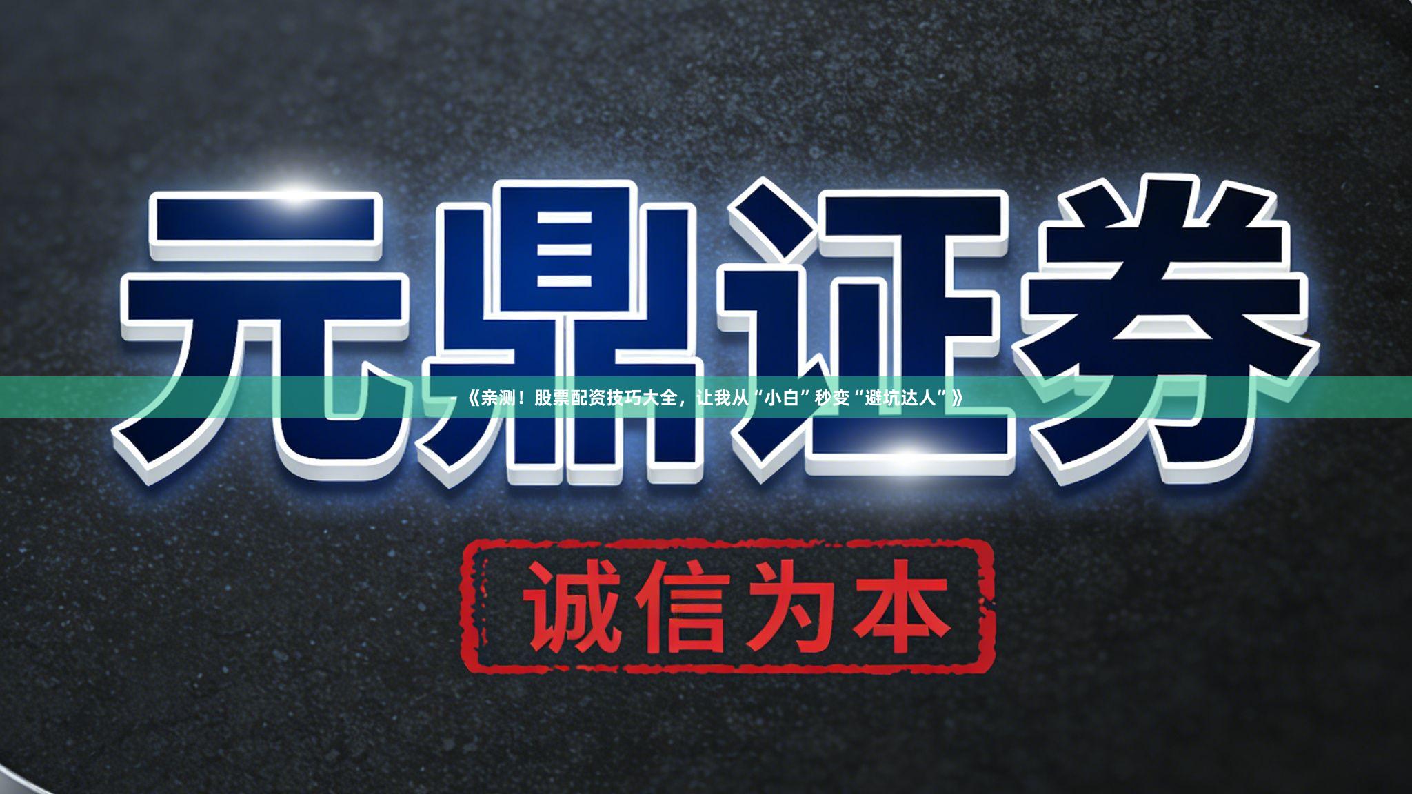 - 《亲测！股票配资技巧大全，让我从“小白”秒变“避坑达人”》