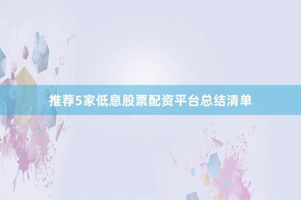 推荐5家低息股票配资平台总结清单