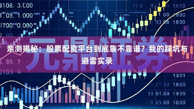 亲测揭秘：股票配资平台到底靠不靠谱？我的踩坑与避雷实录