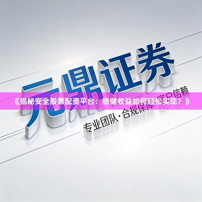 《揭秘安全股票配资平台：稳健收益如何轻松实现？》