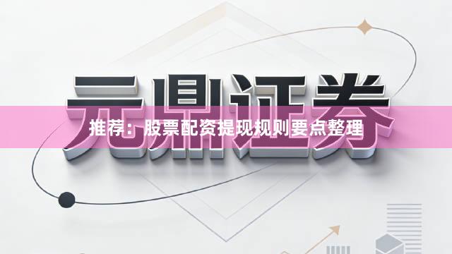 推荐：股票配资提现规则要点整理