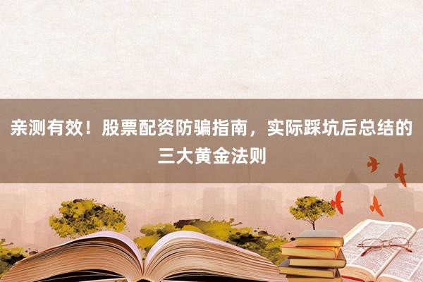 亲测有效！股票配资防骗指南，实际踩坑后总结的三大黄金法则