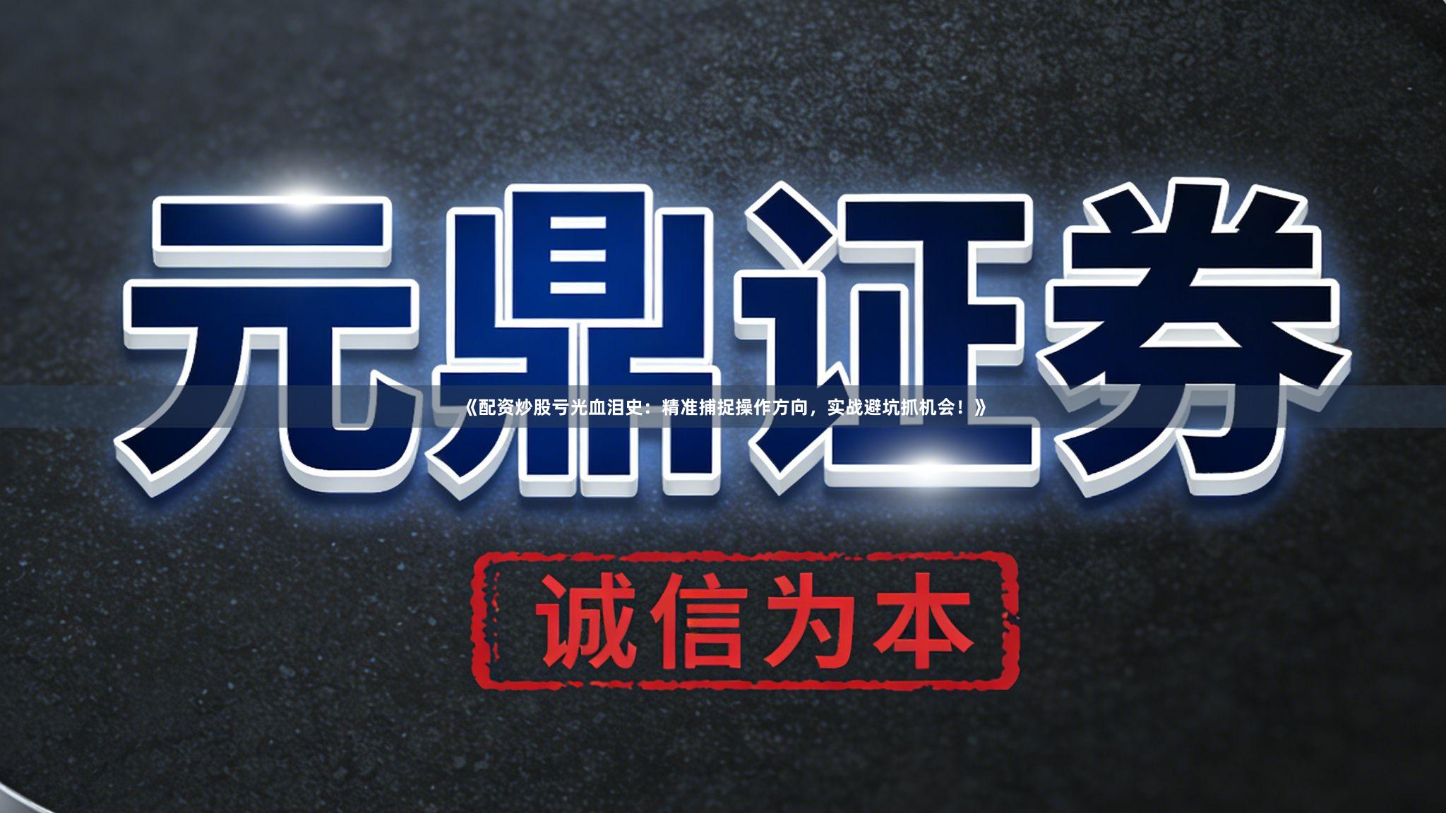《配资炒股亏光血泪史：精准捕捉操作方向，实战避坑抓机会！》