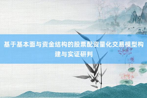 基于基本面与资金结构的股票配资量化交易模型构建与实证研判