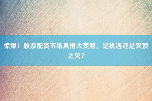 惊爆！股票配资市场风格大变脸，是机遇还是灭顶之灾？