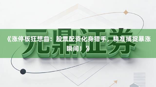 《涨停板狂想曲：股票配资化身猎手，精准捕捉暴涨瞬间！》