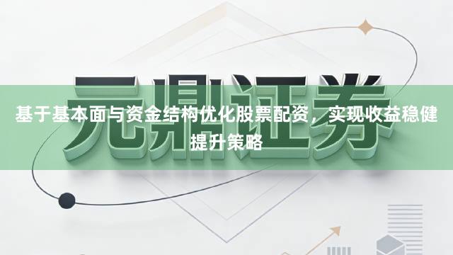 基于基本面与资金结构优化股票配资，实现收益稳健提升策略