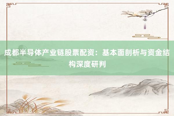 成都半导体产业链股票配资：基本面剖析与资金结构深度研判