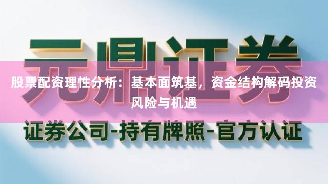股票配资理性分析:基本面筑基,资金结构解码投资风险与机遇