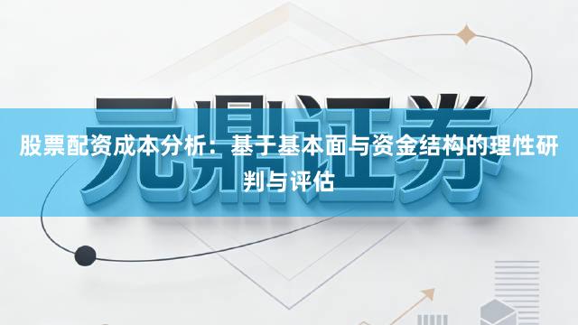 股票配资成本分析：基于基本面与资金结构的理性研判与评估