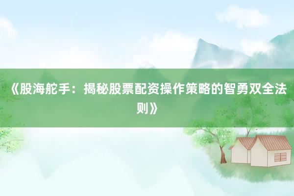 《股海舵手：揭秘股票配资操作策略的智勇双全法则》