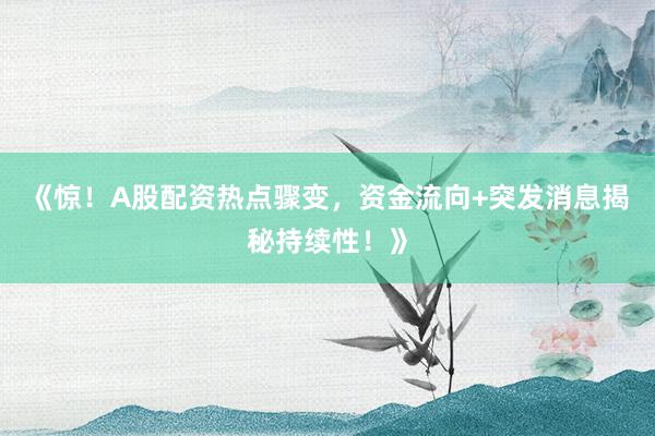 《惊！A股配资热点骤变，资金流向+突发消息揭秘持续性！》