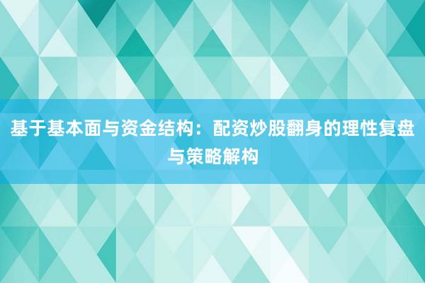基于基本面与资金结构：配资炒股翻身的理性复盘与策略解构