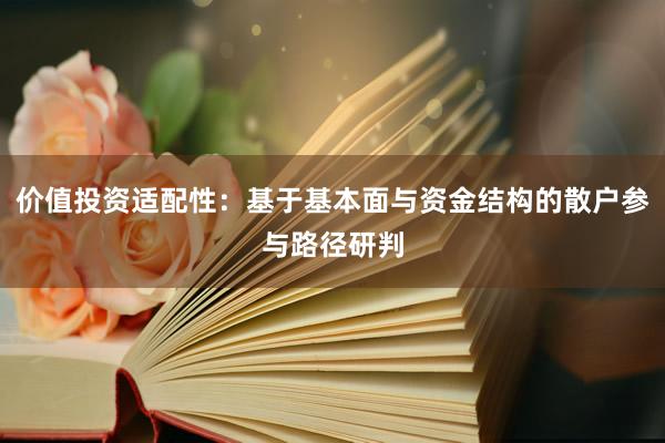 价值投资适配性：基于基本面与资金结构的散户参与路径研判