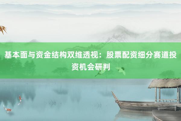 基本面与资金结构双维透视：股票配资细分赛道投资机会研判