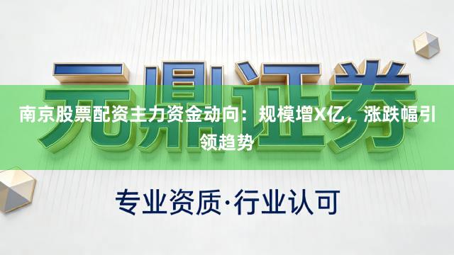 南京股票配资主力资金动向:规模增X亿,涨跌幅引领趋势