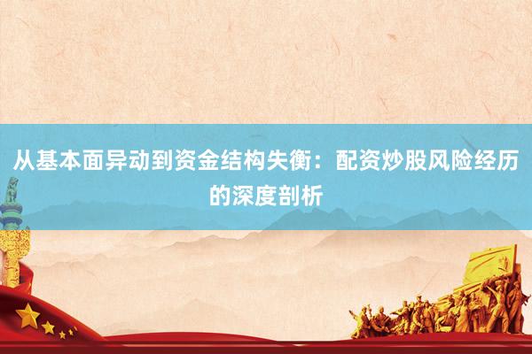 从基本面异动到资金结构失衡:配资炒股风险经历的深度剖析