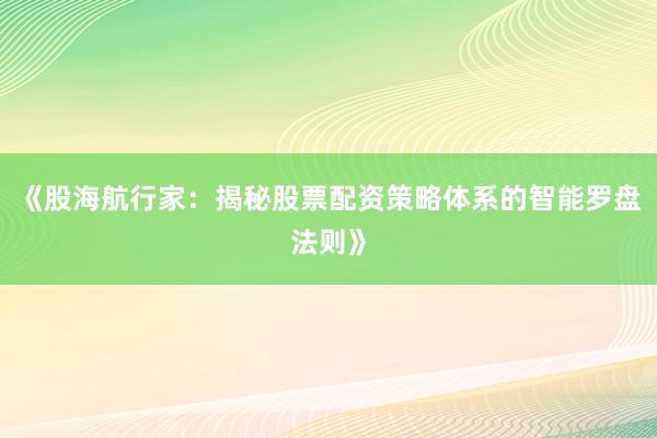 《股海航行家:揭秘股票配资策略体系的智能罗盘法则》