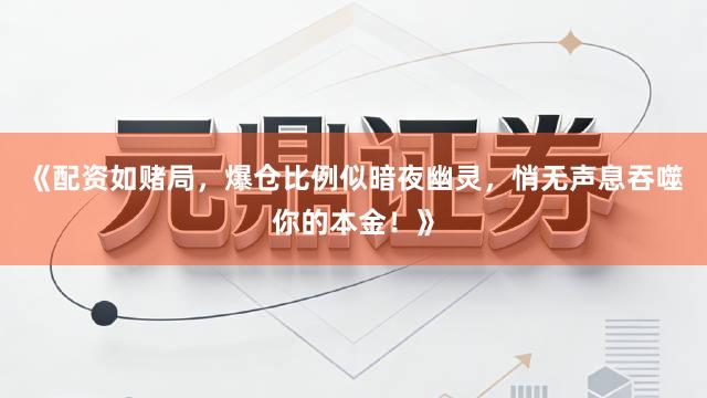 《配资如赌局，爆仓比例似暗夜幽灵，悄无声息吞噬你的本金！》