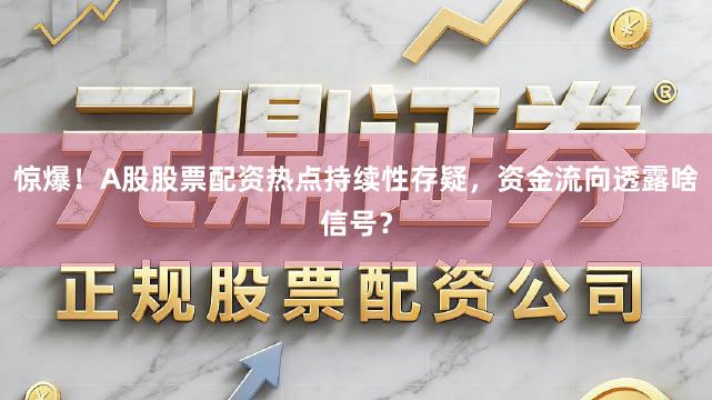惊爆！A股股票配资热点持续性存疑，资金流向透露啥信号？