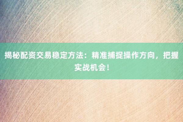揭秘配资交易稳定方法：精准捕捉操作方向，把握实战机会！