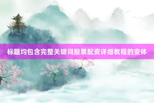 标题均包含完整关键词股票配资详细教程的变体