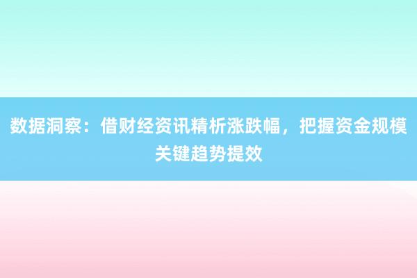 数据洞察：借财经资讯精析涨跌幅，把握资金规模关键趋势提效