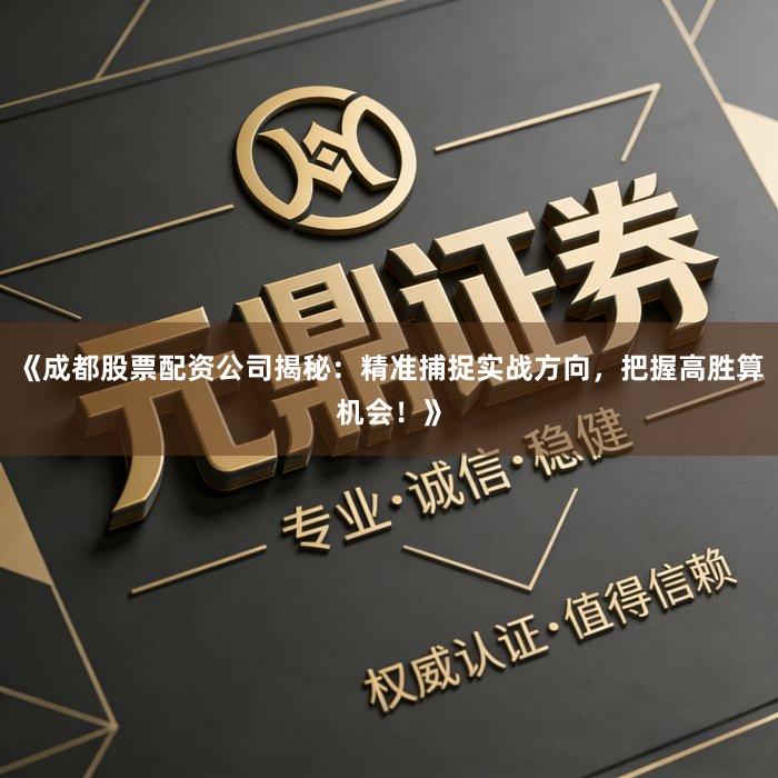 《成都股票配资公司揭秘：精准捕捉实战方向，把握高胜算机会！》