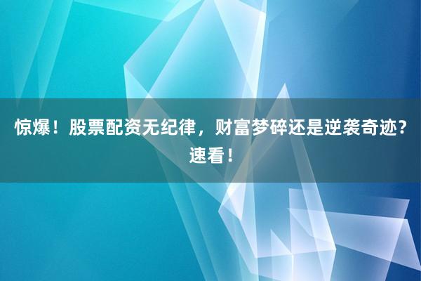惊爆！股票配资无纪律，财富梦碎还是逆袭奇迹？速看！