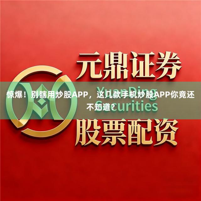 惊爆!别瞎用炒股APP,这几款手机炒股APP你竟还不知道?