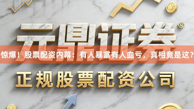 惊爆！股票配资内幕：有人暴富有人血亏，真相竟是这？