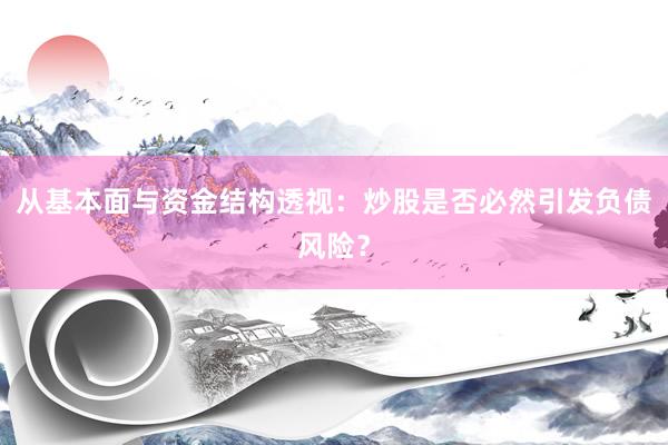 从基本面与资金结构透视：炒股是否必然引发负债风险？