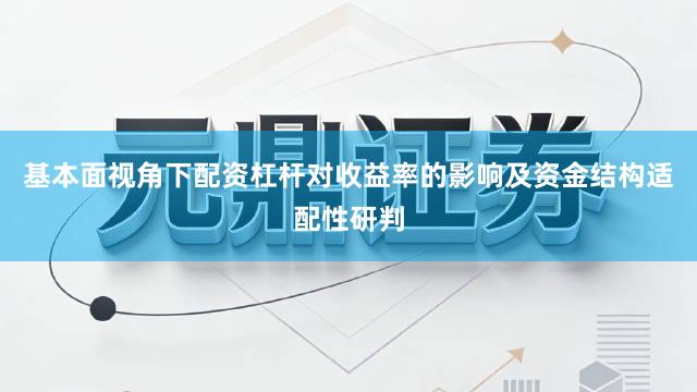 基本面视角下配资杠杆对收益率的影响及资金结构适配性研判